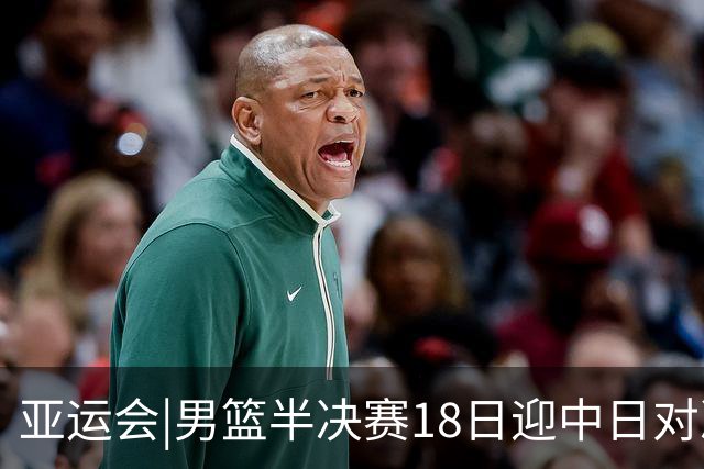 亚运会|男篮半决赛18日迎中日对决 廖三宁可否延续神勇表现？